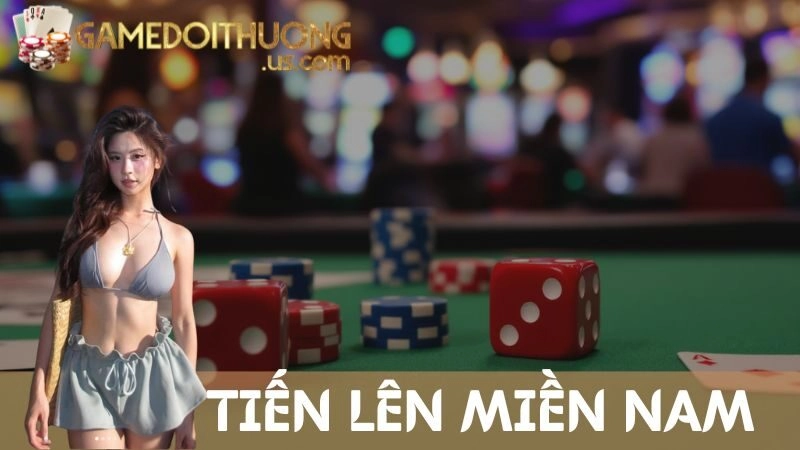 Tiến Lên Miền Nam – Game Bài Quốc Dân Không Bao Giờ Hết Hot