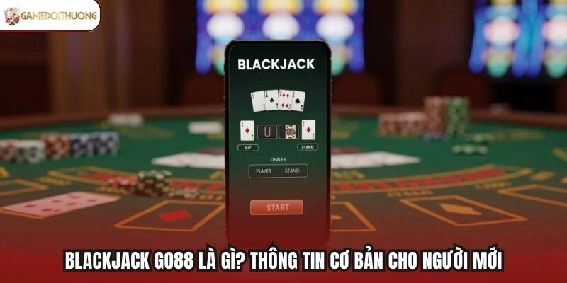 Blackjack Go88 là gì? Thông tin cơ bản cho người mới