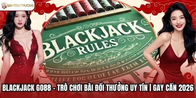 Blackjack Go88 - Trò Chơi Bài Đổi Thưởng Uy Tín | Gay Cấn 2026