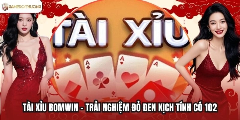 Tài Xỉu Bomwin - Trải Nghiệm Đỏ Đen Kịch Tính Có 102
