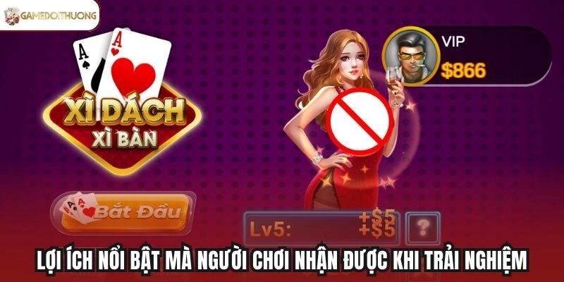 Lợi ích nổi bật mà người chơi nhận được khi trải nghiệm